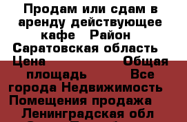 Продам или сдам в аренду действующее кафе › Район ­ Саратовская область › Цена ­ 14 500 000 › Общая площадь ­ 800 - Все города Недвижимость » Помещения продажа   . Ленинградская обл.,Санкт-Петербург г.